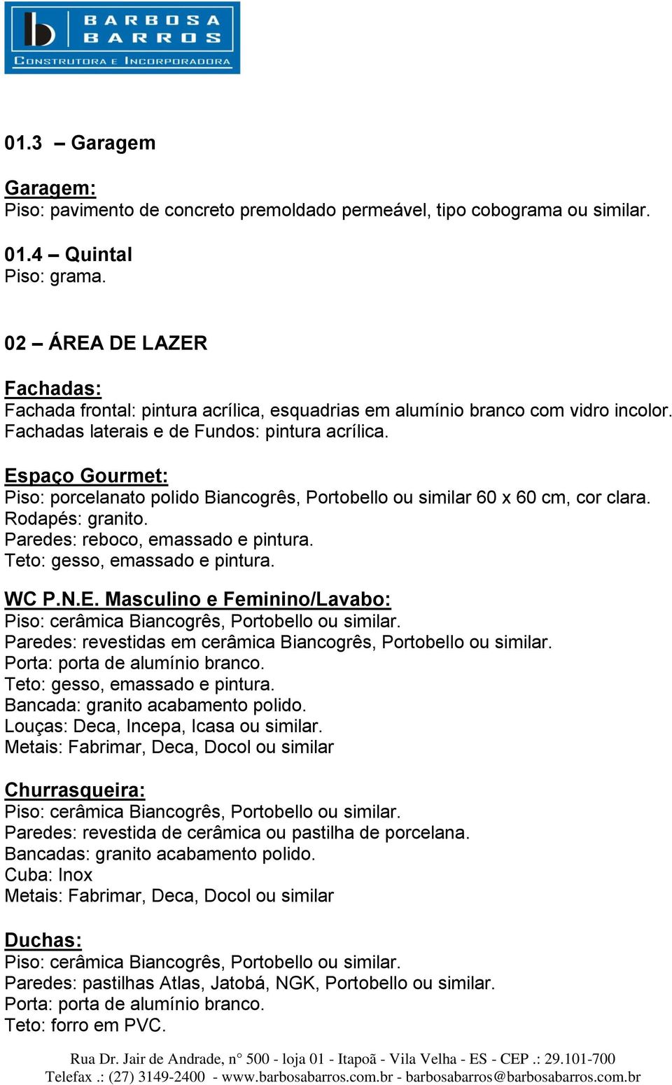 Espaço Gourmet: Rodapés: granito. WC P.N.E. Masculino e Feminino/Lavabo: Paredes: revestidas em cerâmica Biancogrês, Portobello ou similar.