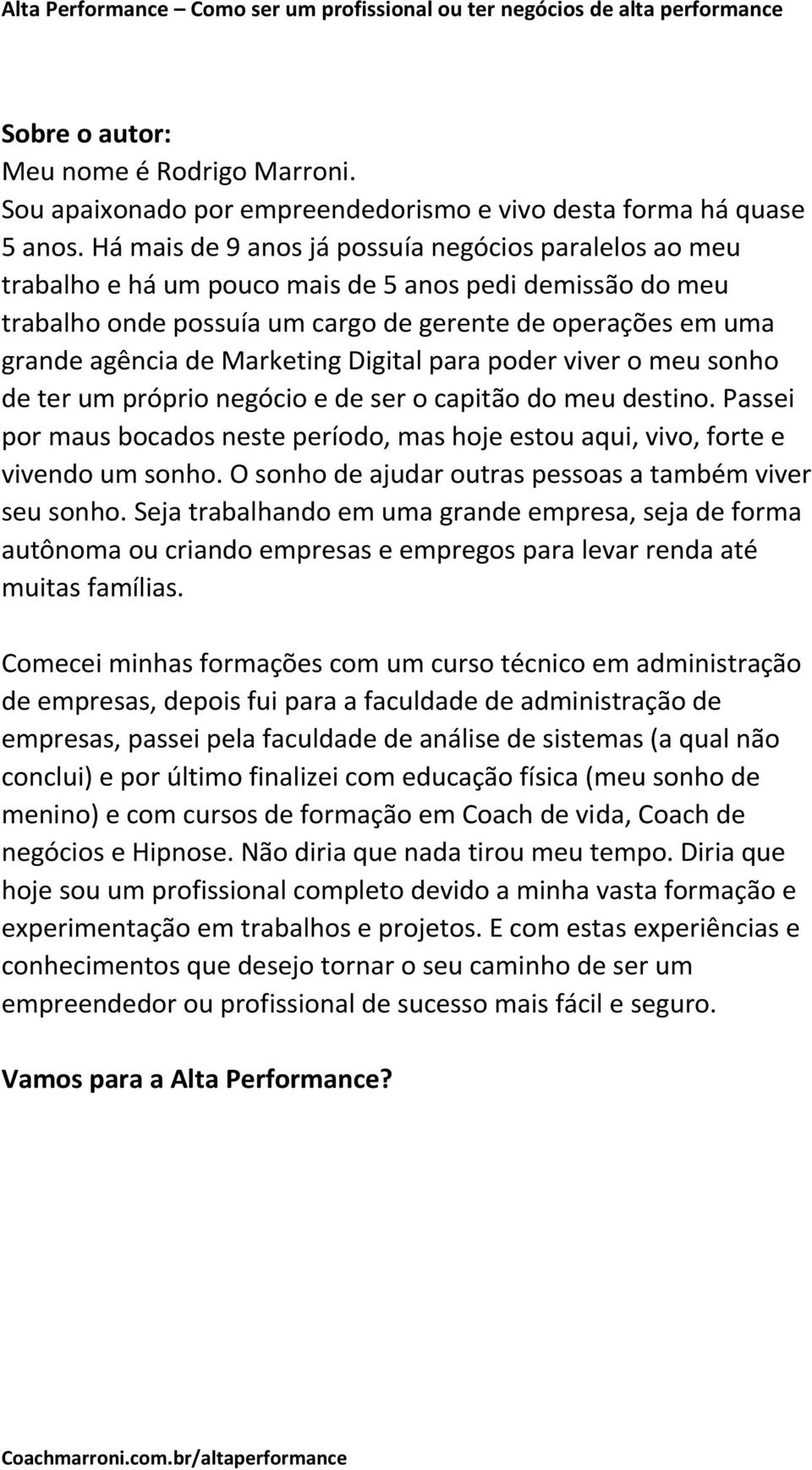 Marketing Digital para poder viver o meu sonho de ter um próprio negócio e de ser o capitão do meu destino. Passei por maus bocados neste período, mas hoje estou aqui, vivo, forte e vivendo um sonho.