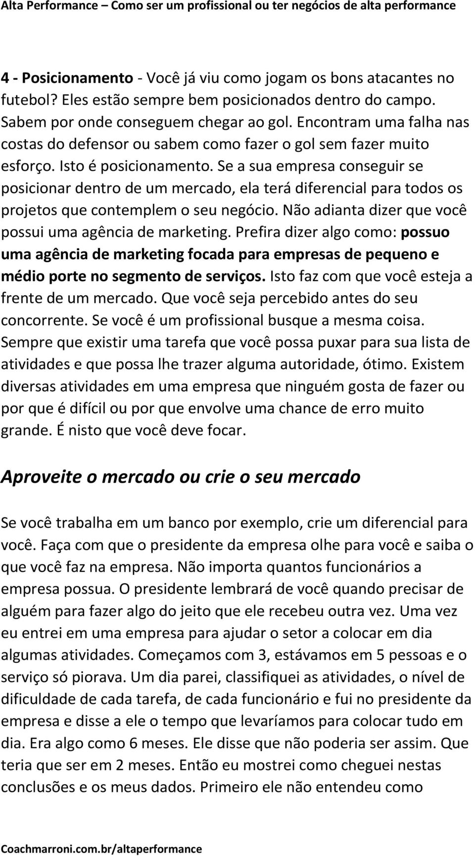 Se a sua empresa conseguir se posicionar dentro de um mercado, ela terá diferencial para todos os projetos que contemplem o seu negócio. Não adianta dizer que você possui uma agência de marketing.