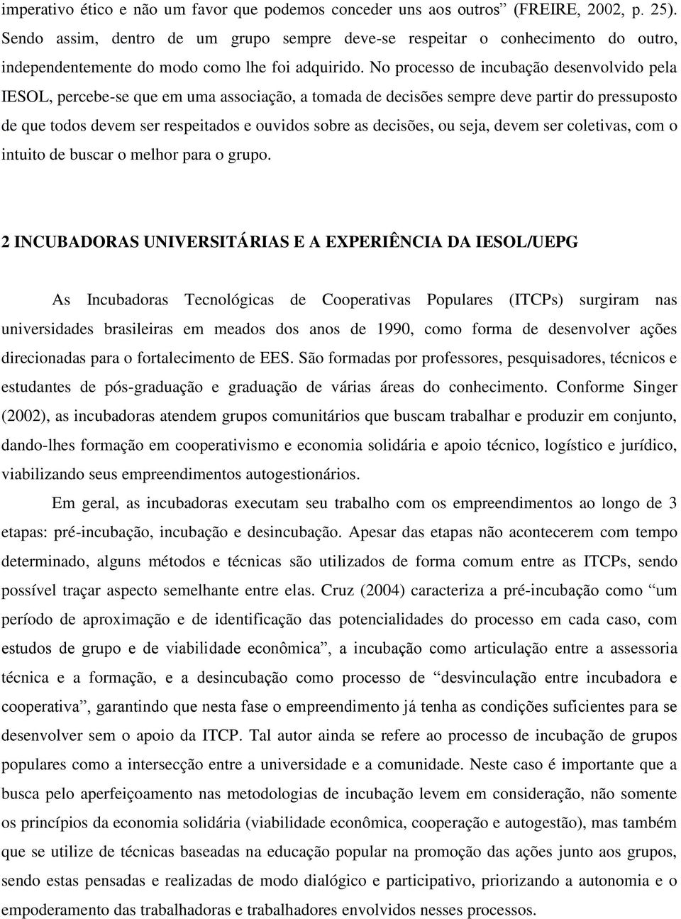 No processo de incubação desenvolvido pela IESOL, percebe-se que em uma associação, a tomada de decisões sempre deve partir do pressuposto de que todos devem ser respeitados e ouvidos sobre as