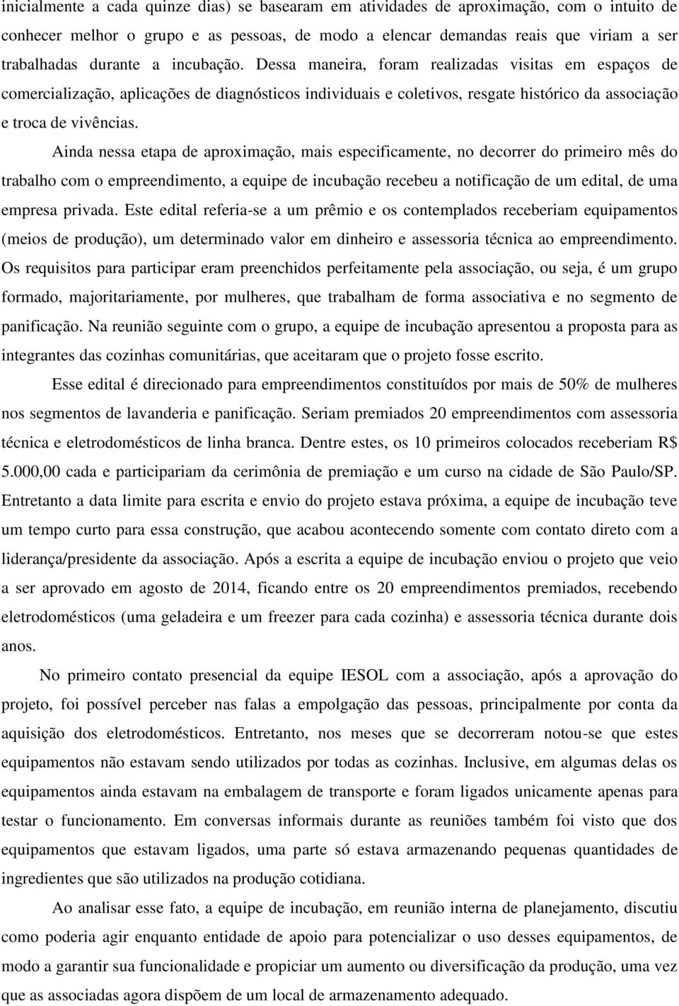 Ainda nessa etapa de aproximação, mais especificamente, no decorrer do primeiro mês do trabalho com o empreendimento, a equipe de incubação recebeu a notificação de um edital, de uma empresa privada.