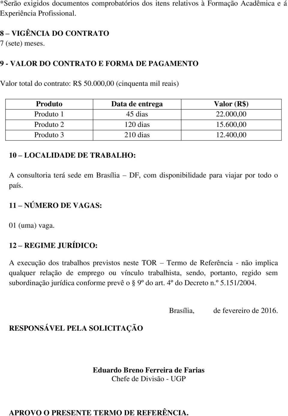 600,00 Produto 3 210 dias 12.400,00 10 LOCALIDADE DE TRABALHO: A consultoria terá sede em Brasília DF, com disponibilidade para viajar por todo o país. 11 NÚMERO DE VAGAS: 01 (uma) vaga.