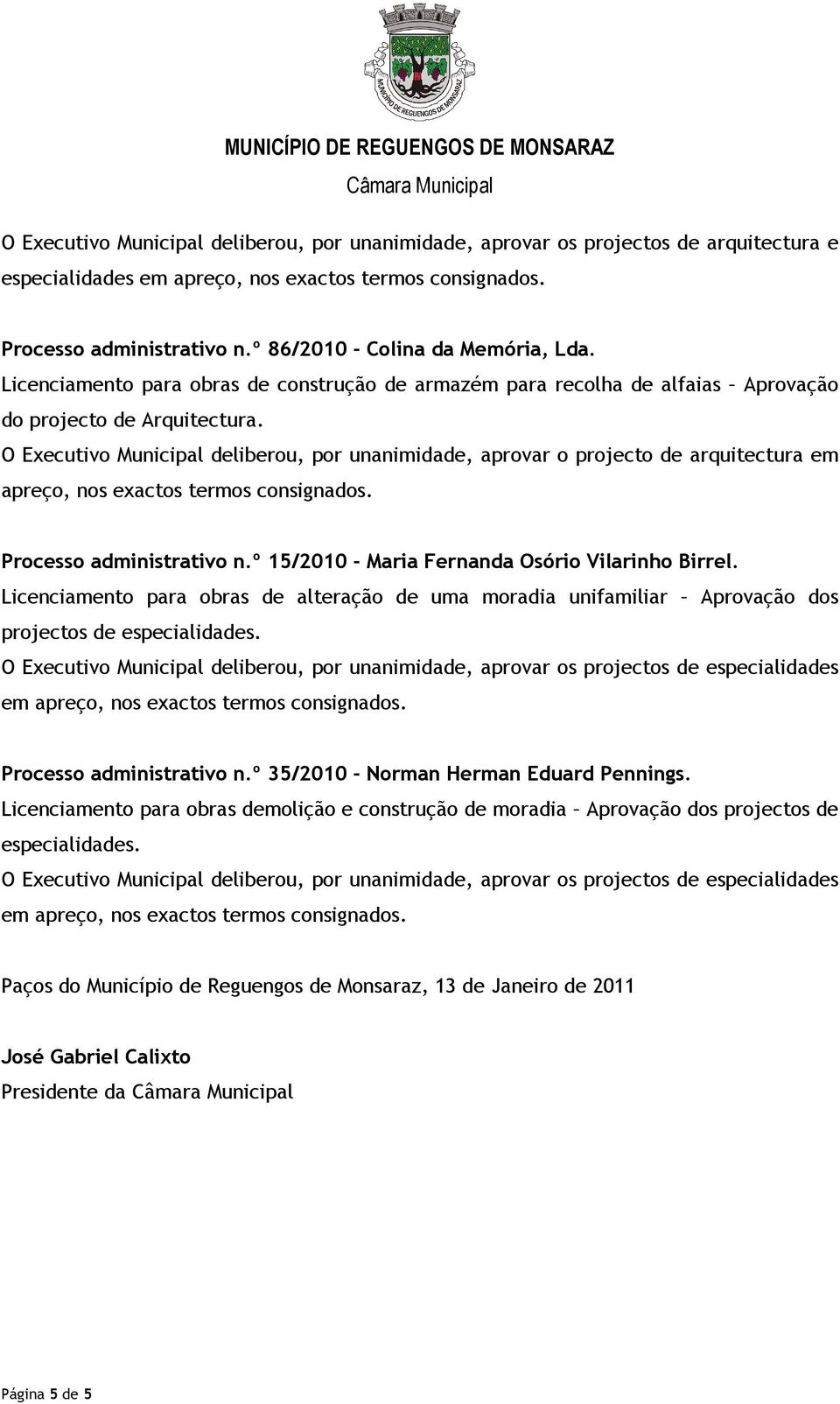 O Executivo Municipal deliberou, por unanimidade, aprovar o projecto de arquitectura em apreço, nos exactos termos consignados. Processo administrativo n.