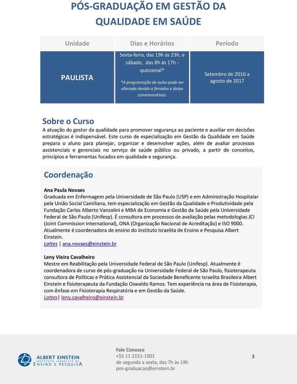 Setembro de 2016 a agosto de 2017 Sobre o Curso A atuação do gestor da qualidade para promover segurança ao paciente e auxiliar em decisões estratégicas é indispensável.