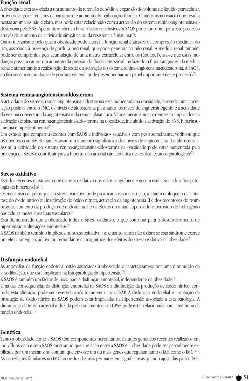 Apesar de ainda não haver dados conclusivos, a SAOS pode contribuir para este processo através do aumento da actividade simpática ou da resistência à insulina (7).