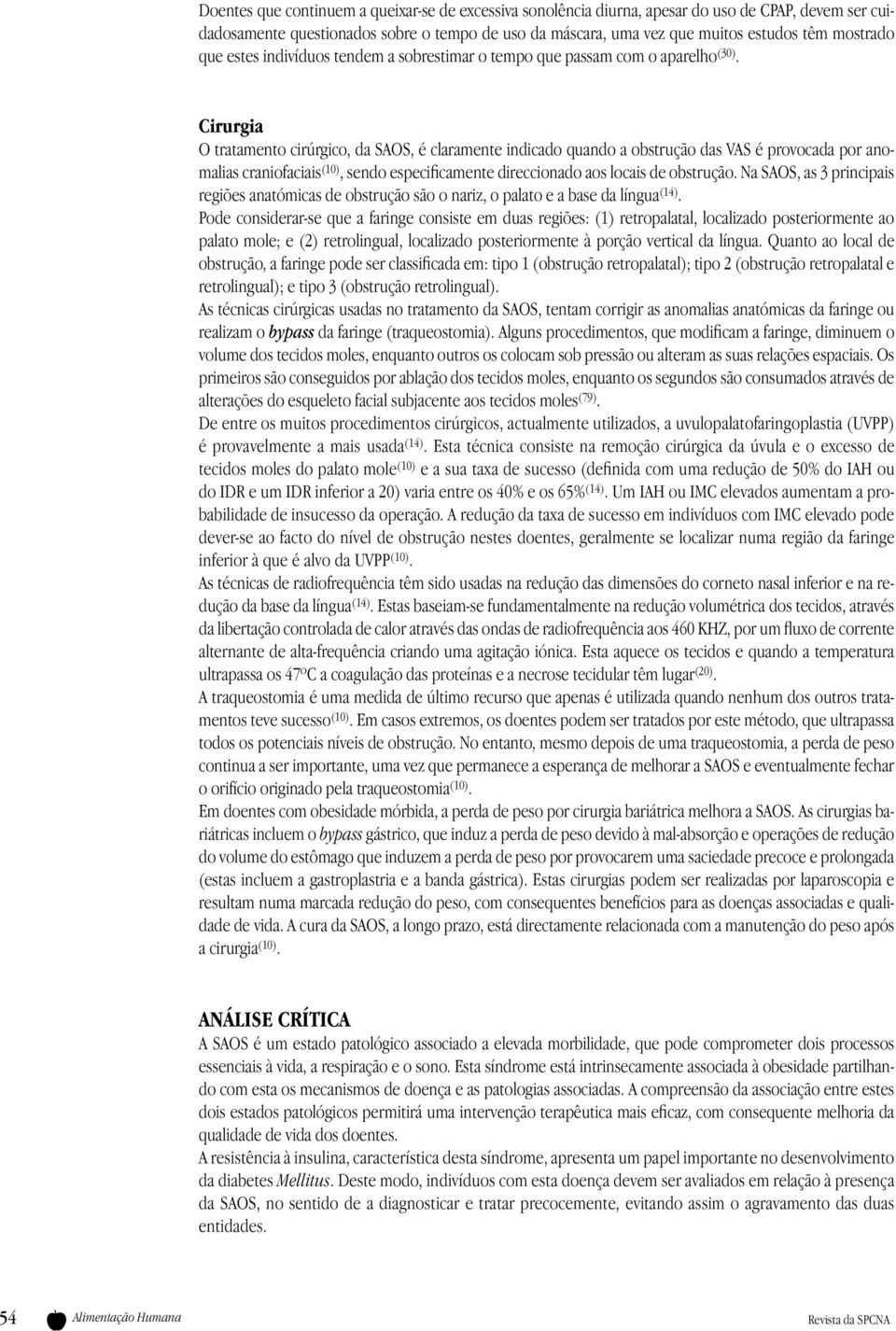 Cirurgia O tratamento cirúrgico, da SAOS, é claramente indicado quando a obstrução das VAS é provocada por anomalias craniofaciais (10), sendo especificamente direccionado aos locais de obstrução.