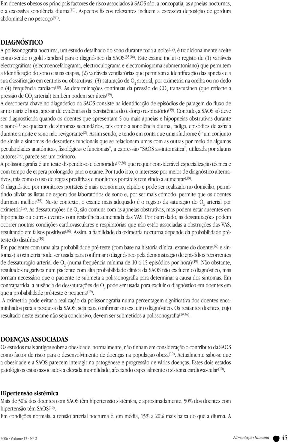 DIAGNÓSTICO A polissonografia nocturna, um estudo detalhado do sono durante toda a noite (19), é tradicionalmente aceite como sendo o gold standard para o diagnóstico da SAOS (35,36).