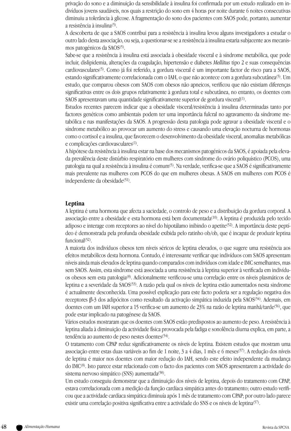 A descoberta de que a SAOS contribui para a resistência à insulina levou alguns investigadores a estudar o outro lado desta associação, ou seja, a questionar-se se a resistência à insulina estaria