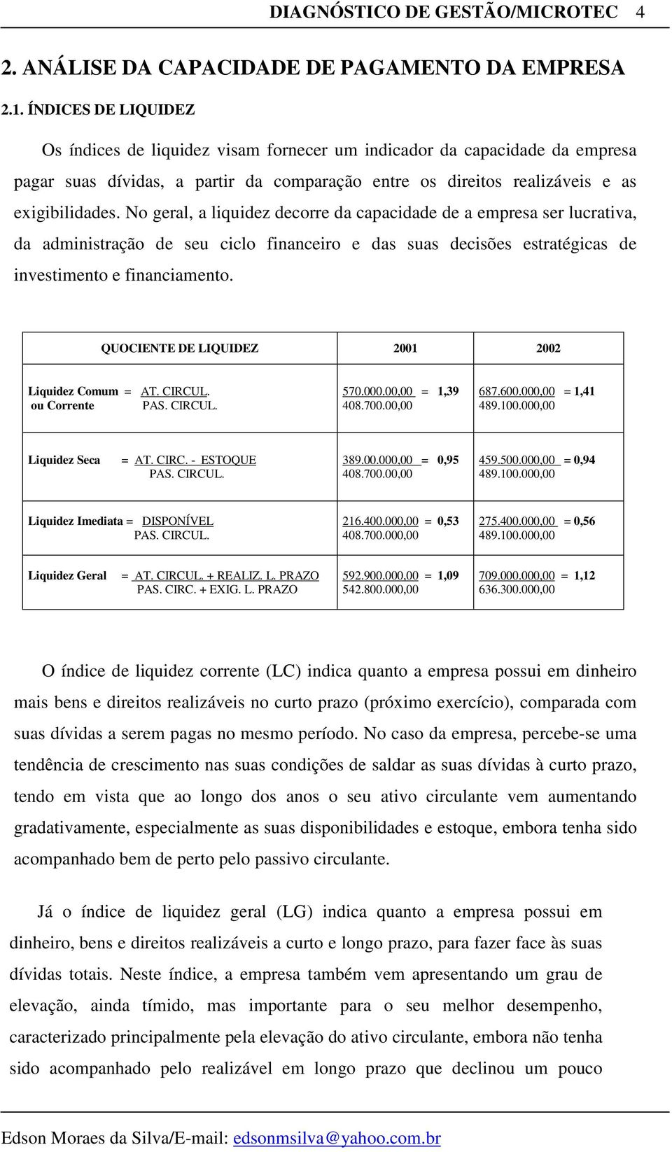 No geral, a liquidez decorre da capacidade de a empresa ser lucrativa, da administração de seu ciclo financeiro e das suas decisões estratégicas de investimento e financiamento.