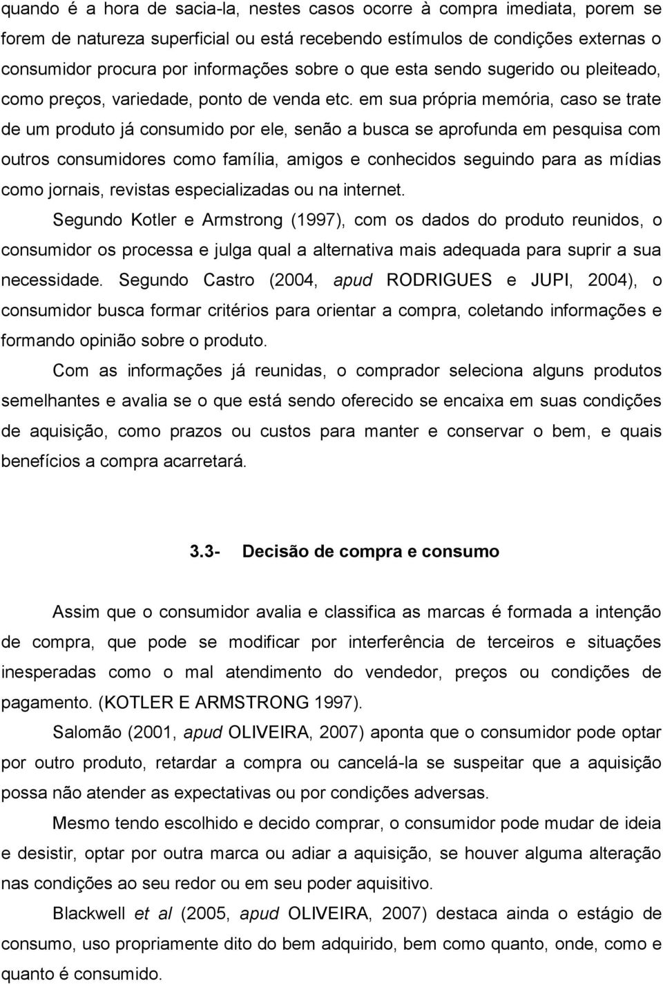 em sua própria memória, caso se trate de um produto já consumido por ele, senão a busca se aprofunda em pesquisa com outros consumidores como família, amigos e conhecidos seguindo para as mídias como