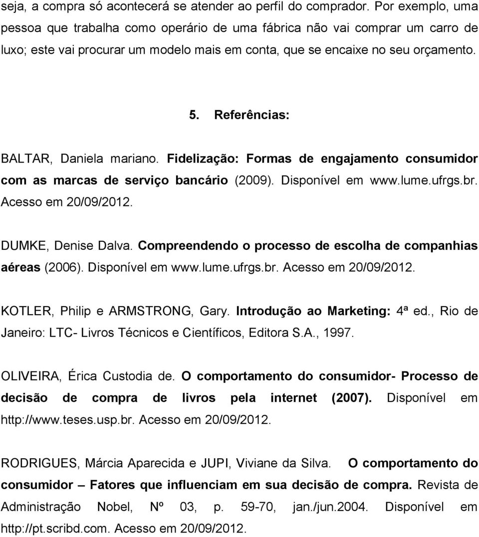 Referências: BALTAR, Daniela mariano. Fidelização: Formas de engajamento consumidor com as marcas de serviço bancário (2009). Disponível em www.lume.ufrgs.br. Acesso em 20/09/2012.