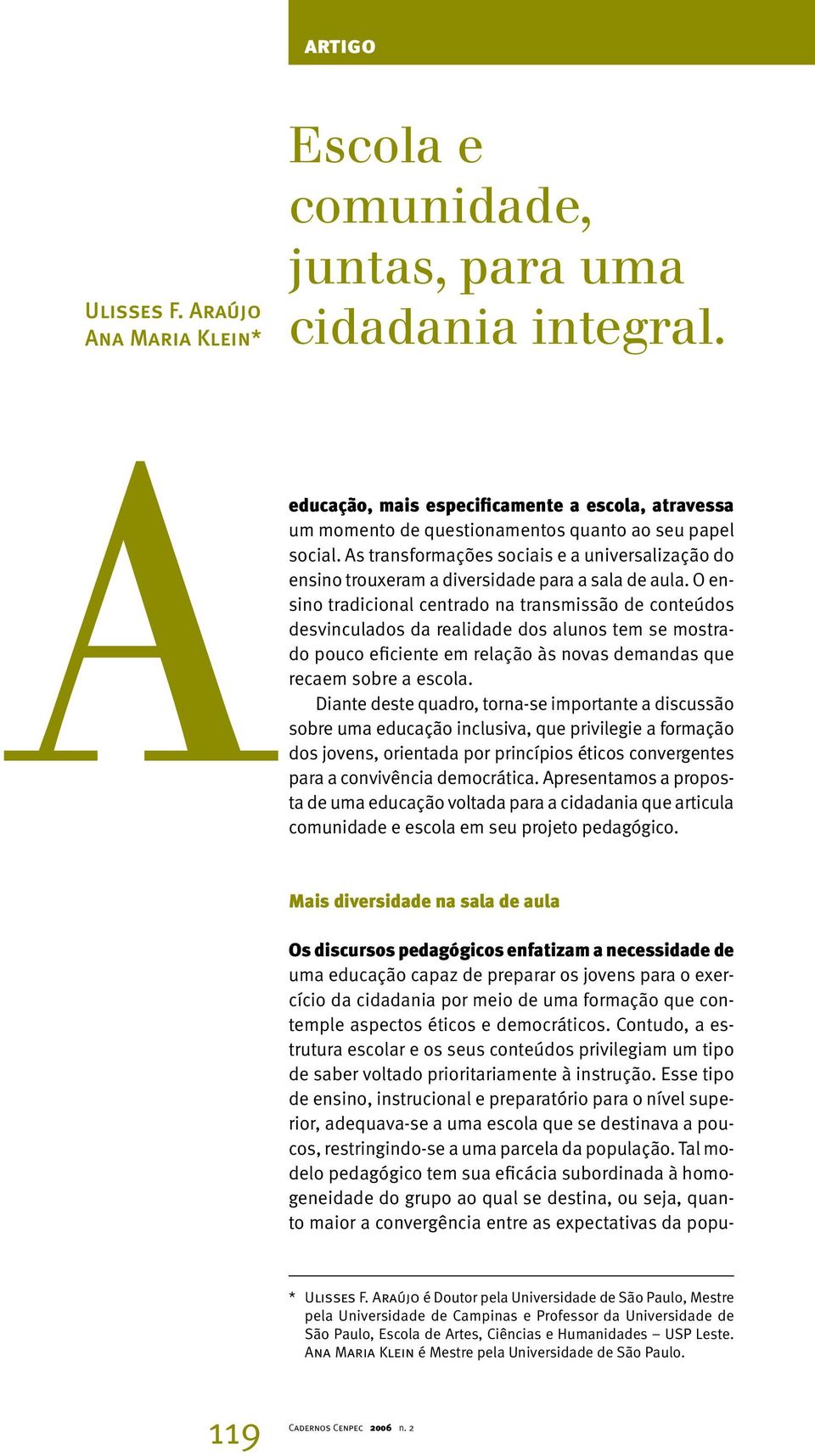 Esse tipo de ensino, instrucional e preparatório para o nível superior, adequava-se a uma escola que se destinava a poucos, restringindo-se a uma parcela da população.