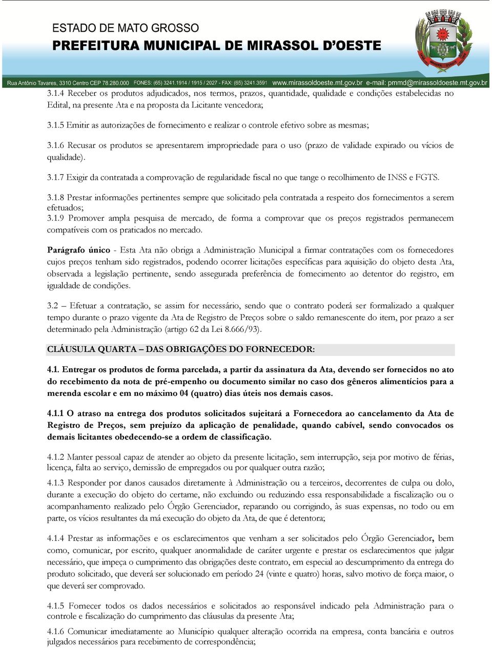 3.1.8 Prestar informações pertinentes sempre que solicitado pela contratada a respeito dos fornecimentos a serem efetuados; 3.1.9 Promover ampla pesquisa de mercado, de forma a comprovar que os preços registrados permanecem compatíveis com os praticados no mercado.