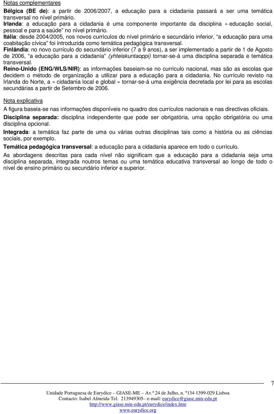 Itália: desde 2004/2005, nos novos currículos do nível primário e secundário inferior, a educação para uma coabitação cívica foi introduzida como temática pedagógica transversal.