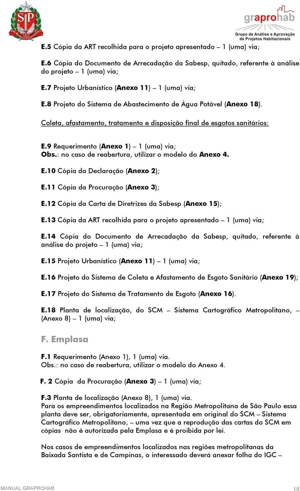 9 Requerimento (Anexo 1) 1 (uma) via; Obs.: no caso de reabertura, utilizar o modelo do Anexo 4. E.10 Cópia da Declaração (Anexo 2); E.11 Cópia da Procuração (Anexo 3); E.