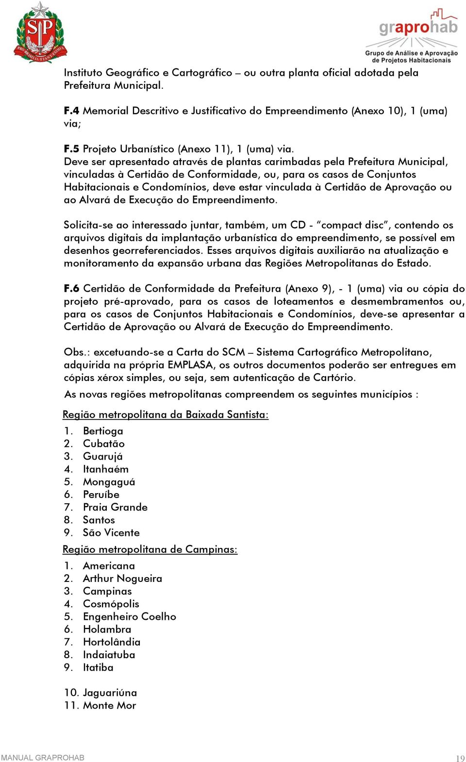 Deve ser apresentado através de plantas carimbadas pela Prefeitura Municipal, vinculadas à Certidão de Conformidade, ou, para os casos de Conjuntos Habitacionais e Condomínios, deve estar vinculada à