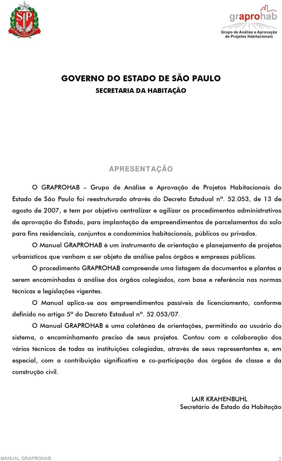 053, de 13 de agosto de 2007, e tem por objetivo centralizar e agilizar os procedimentos administrativos de aprovação do Estado, para implantação de empreendimentos de parcelamentos do solo para fins