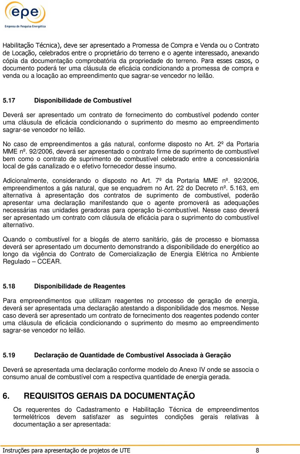 Para esses casos, o documento poderá ter uma cláusula de eficácia condicionando a promessa de compra e venda ou a locação ao empreendimento que sagrar-se vencedor no leilão. 5.