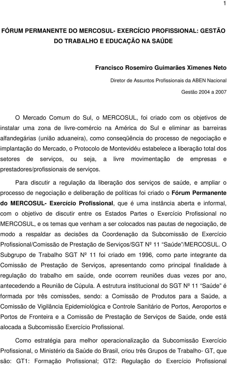 conseqüência do processo de negociação e implantação do Mercado, o Protocolo de Montevidéu estabelece a liberação total dos setores de serviços, ou seja, a livre movimentação de empresas e