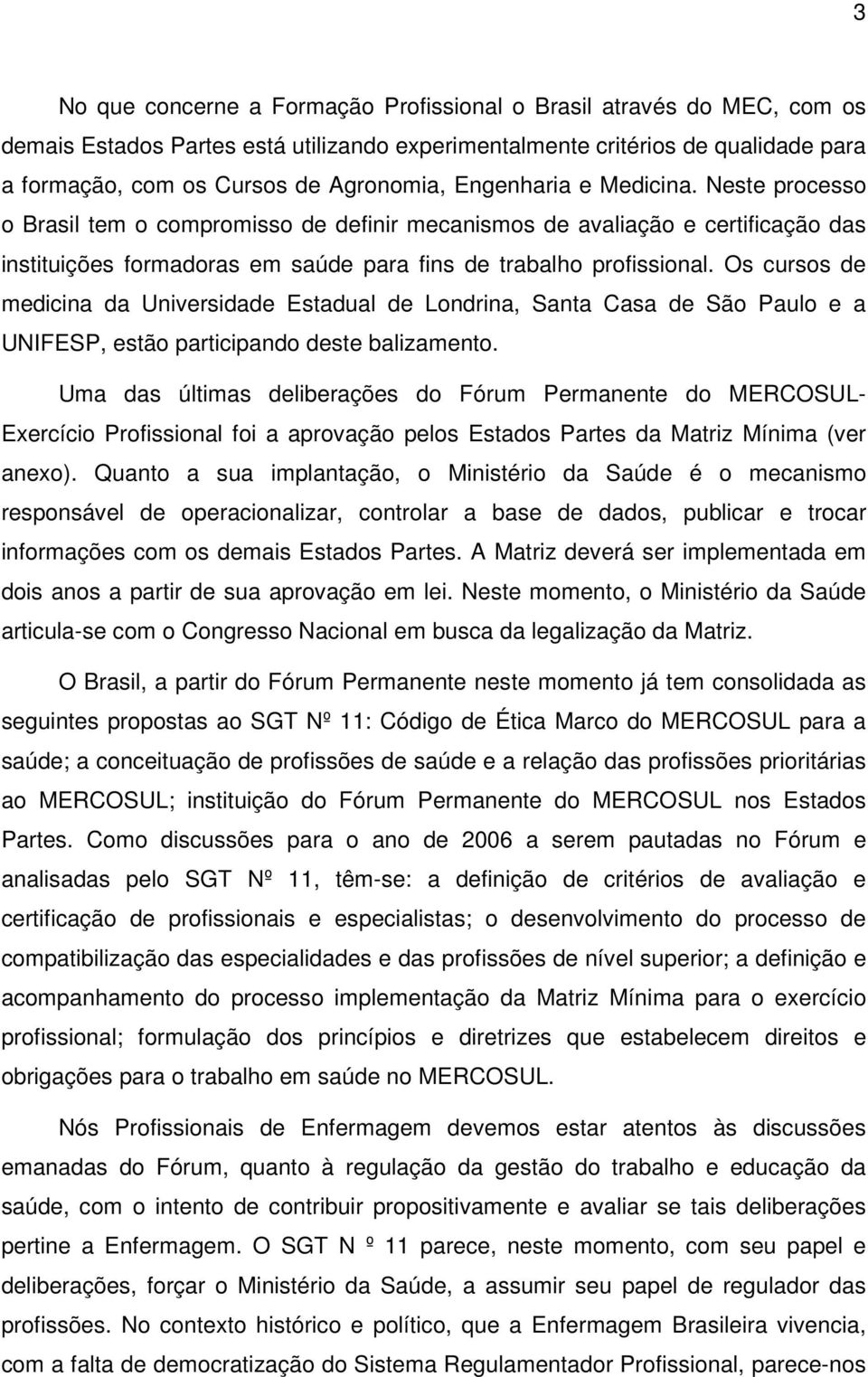 Os cursos de medicina da Universidade Estadual de Londrina, Santa Casa de São Paulo e a UNIFESP, estão participando deste balizamento.