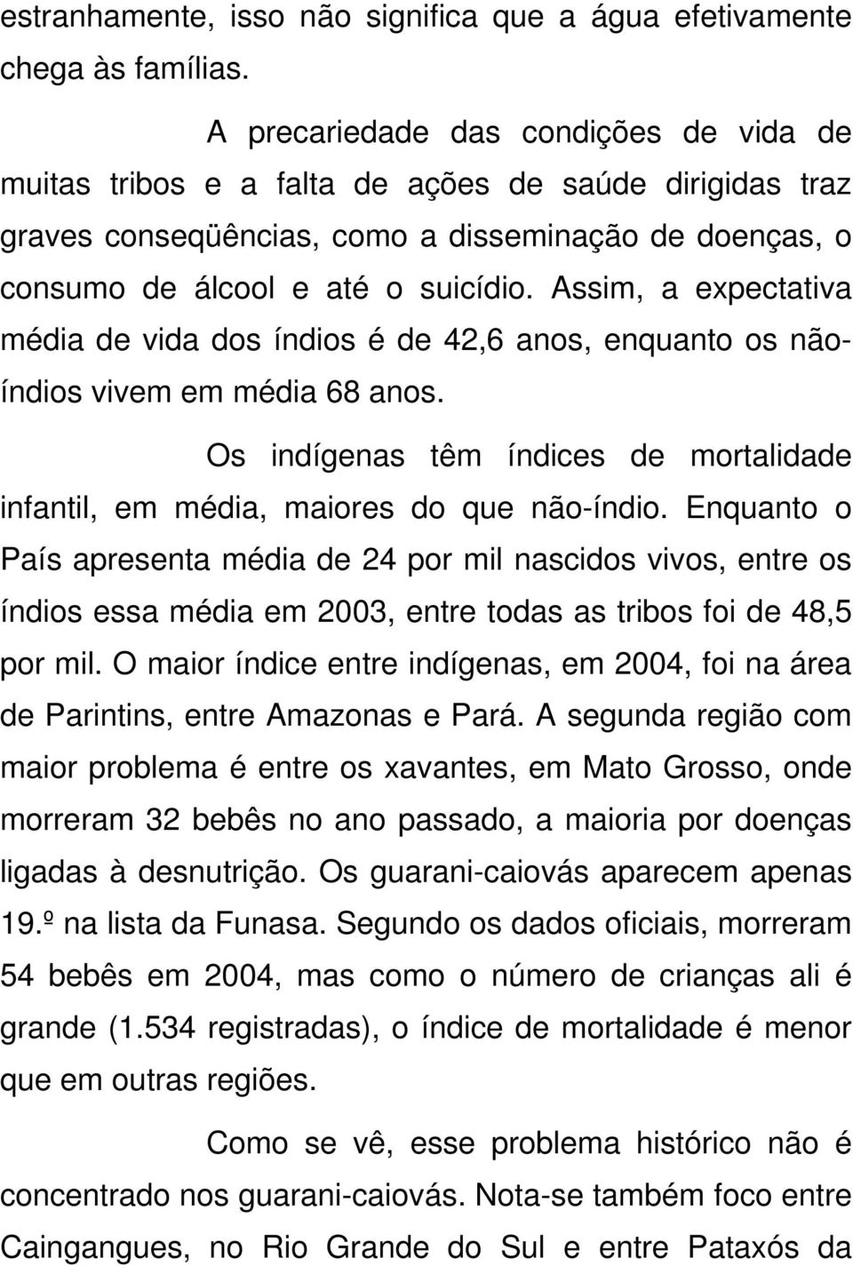 Assim, a expectativa média de vida dos índios é de 42,6 anos, enquanto os nãoíndios vivem em média 68 anos. Os indígenas têm índices de mortalidade infantil, em média, maiores do que não-índio.