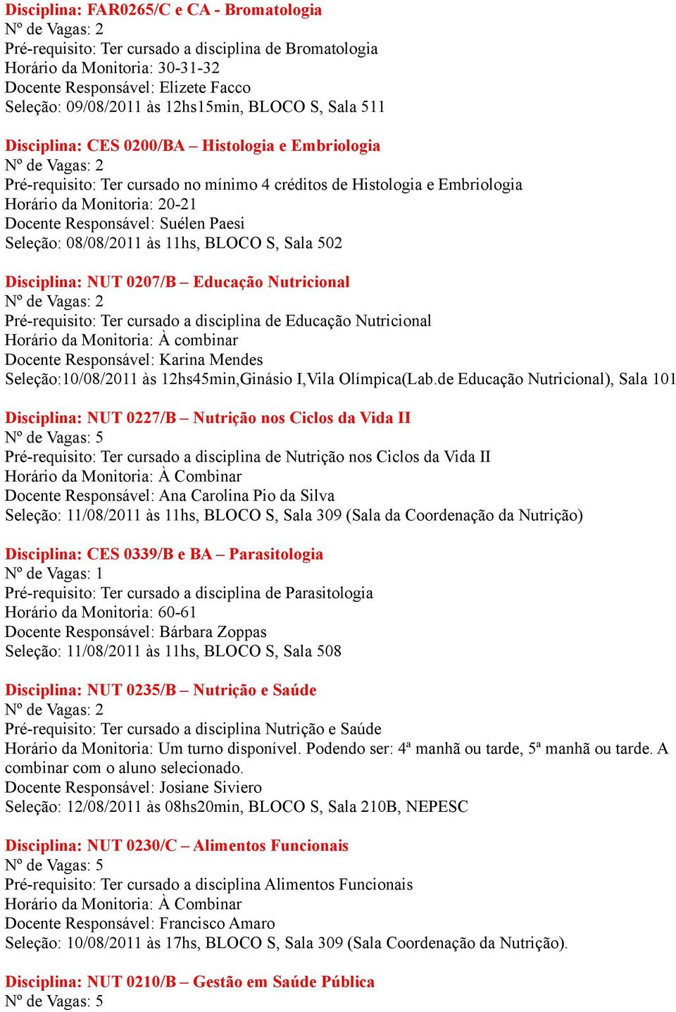 Paesi Seleção: 08/08/2011 às 11hs, BLOCO S, Sala 502 Disciplina: NUT 0207/B Educação Nutricional Pré-requisito: Ter cursado a disciplina de Educação Nutricional Horário da Monitoria: À combinar