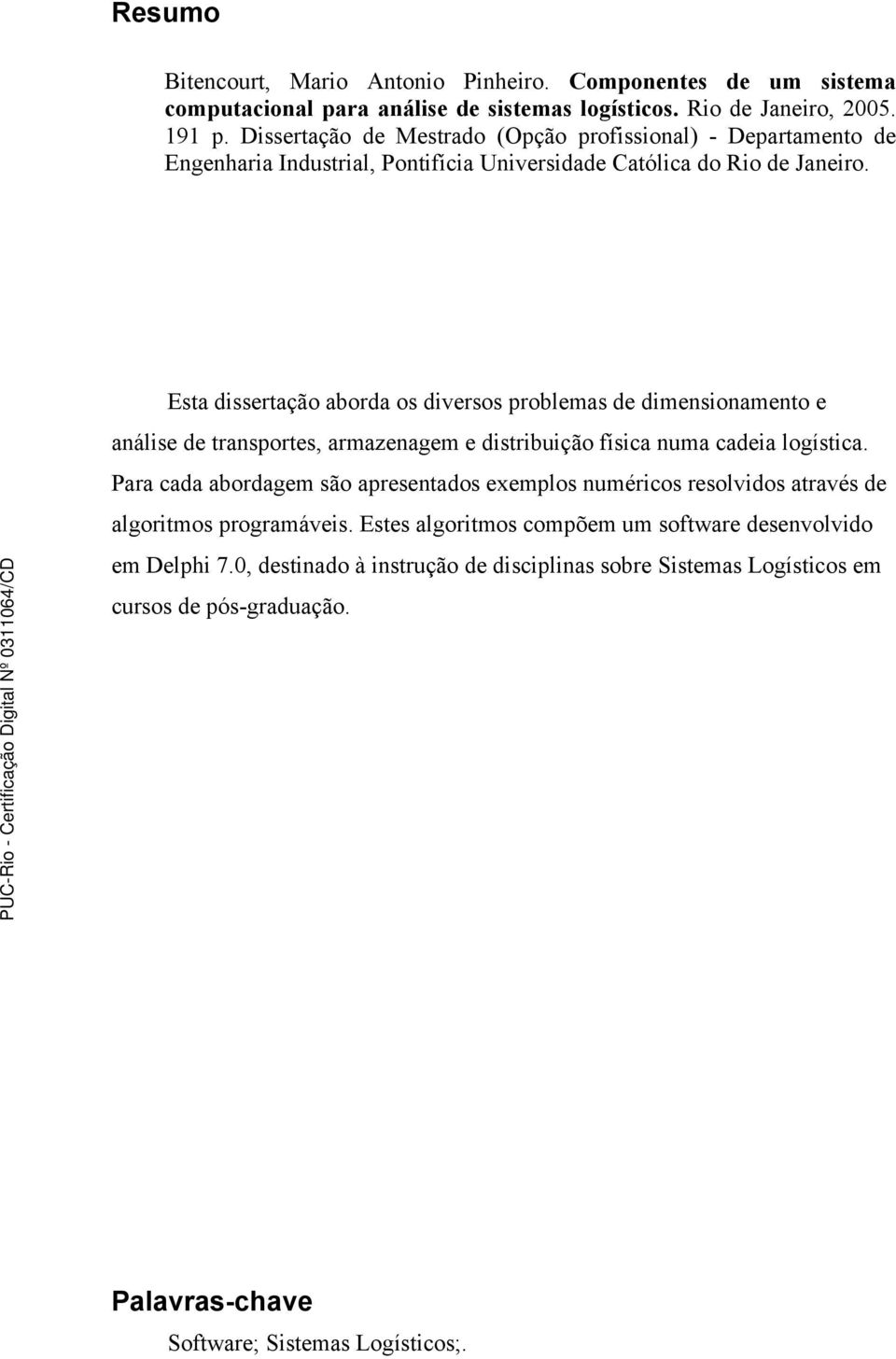 Esta dissertação aborda os diversos problemas de dimensionamento e análise de transportes, armazenagem e distribuição física numa cadeia logística.