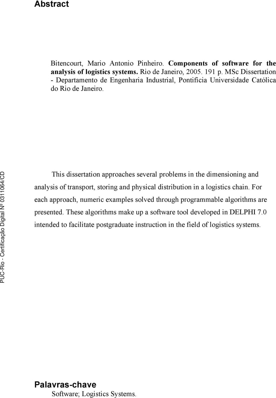 This dissertation approaches several problems in the dimensioning and analysis of transport, storing and physical distribution in a logistics chain.