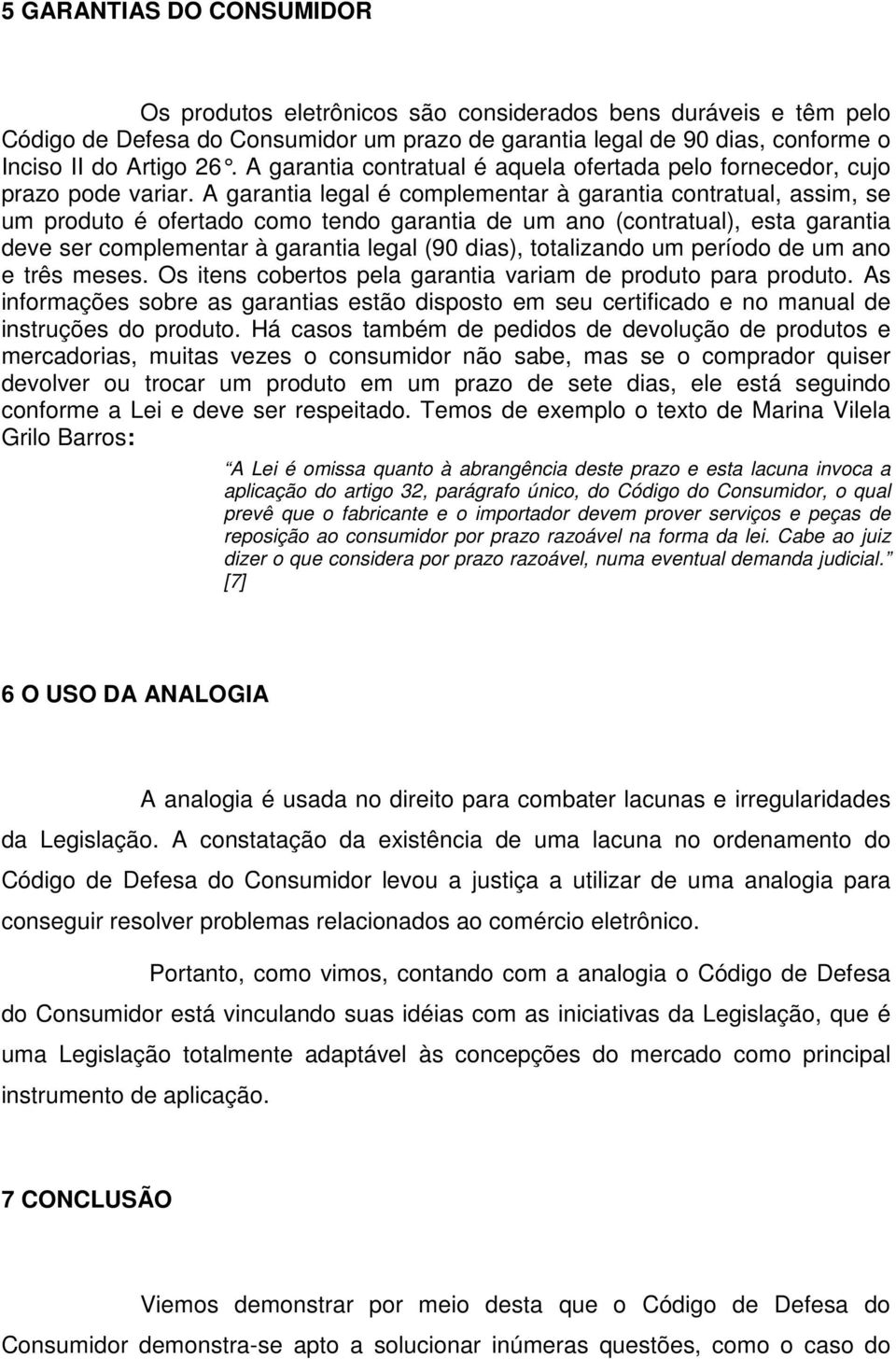 A garantia legal é complementar à garantia contratual, assim, se um produto é ofertado como tendo garantia de um ano (contratual), esta garantia deve ser complementar à garantia legal (90 dias),