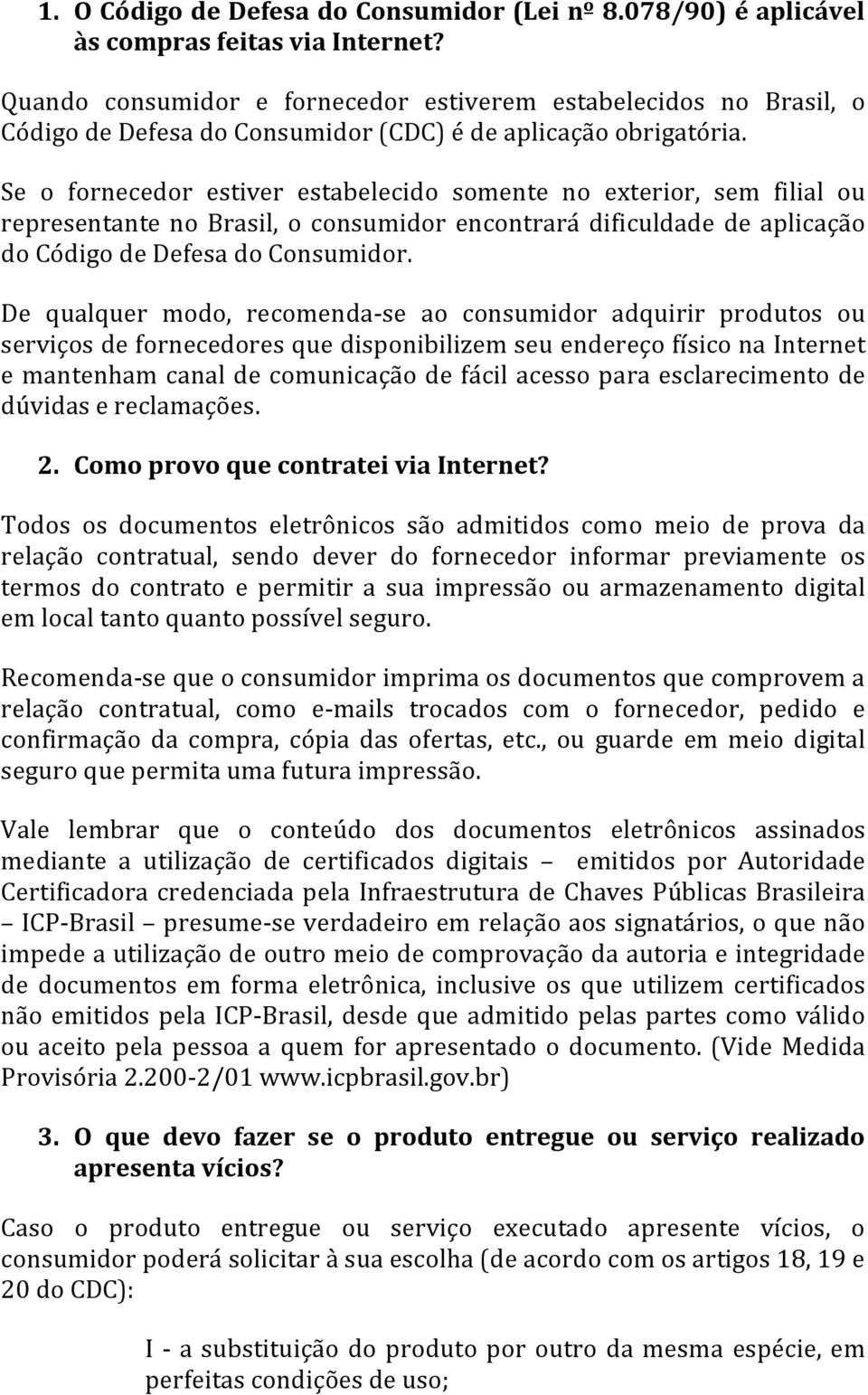 Se o fornecedor estiver estabelecido somente no exterior, sem filial ou representante no Brasil, o consumidor encontrará dificuldade de aplicação do Código de Defesa do Consumidor.