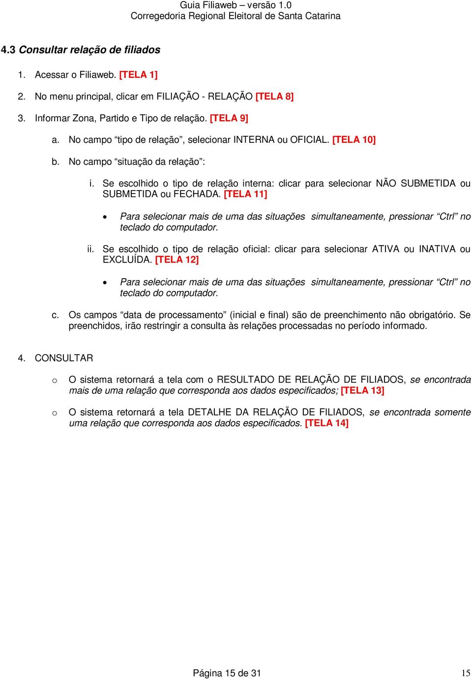 [TELA 11] Para selecinar mais de uma das situações simultaneamente, pressinar Ctrl n teclad d cmputadr. ii. Se esclhid tip de relaçã ficial: clicar para selecinar ATIVA u INATIVA u EXCLUÍDA.