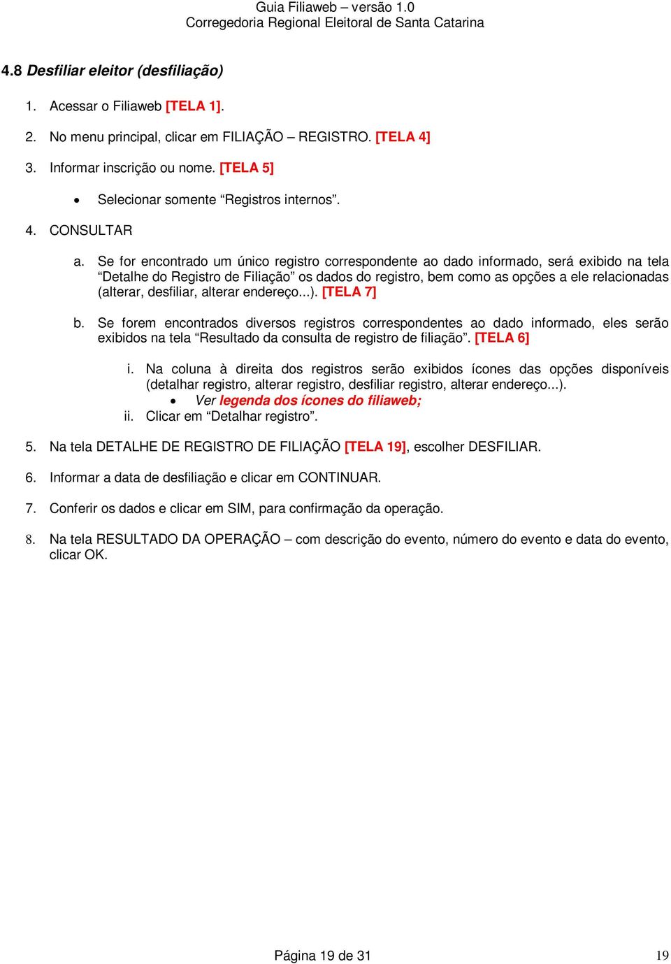 [TELA 7] b. Se frem encntrads diverss registrs crrespndentes a dad infrmad, eles serã exibids na tela Resultad da cnsulta de registr de filiaçã. [TELA 6] i.