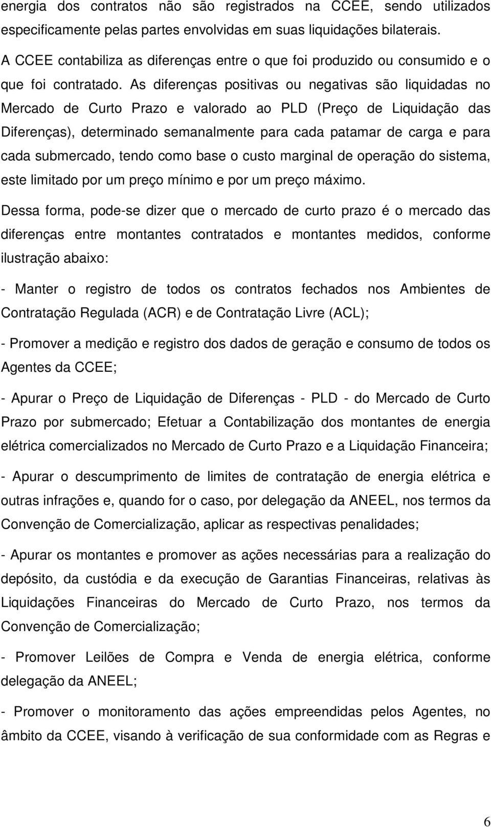 As diferenças posiivas ou negaivas são liquidadas no Mercado de Curo Prazo e valorado ao PLD (Preço de Liquidação das Diferenças), deerminado semanalmene para cada paamar de carga e para cada