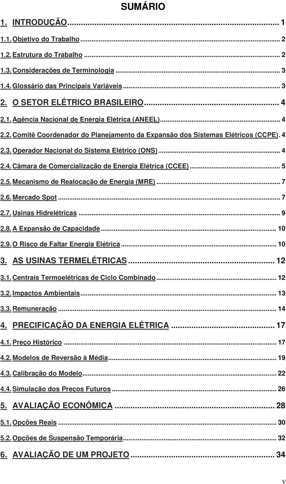 Operador Nacional do Sisema Elérico (ONS)... 4 2.4. Câmara de Comercialização de Energia Elérica (CCEE)... 5 2.5. Mecanismo de Realocação de Energia (MRE)... 7 2.6. Mercado Spo... 7 2.7. Usinas Hidreléricas.