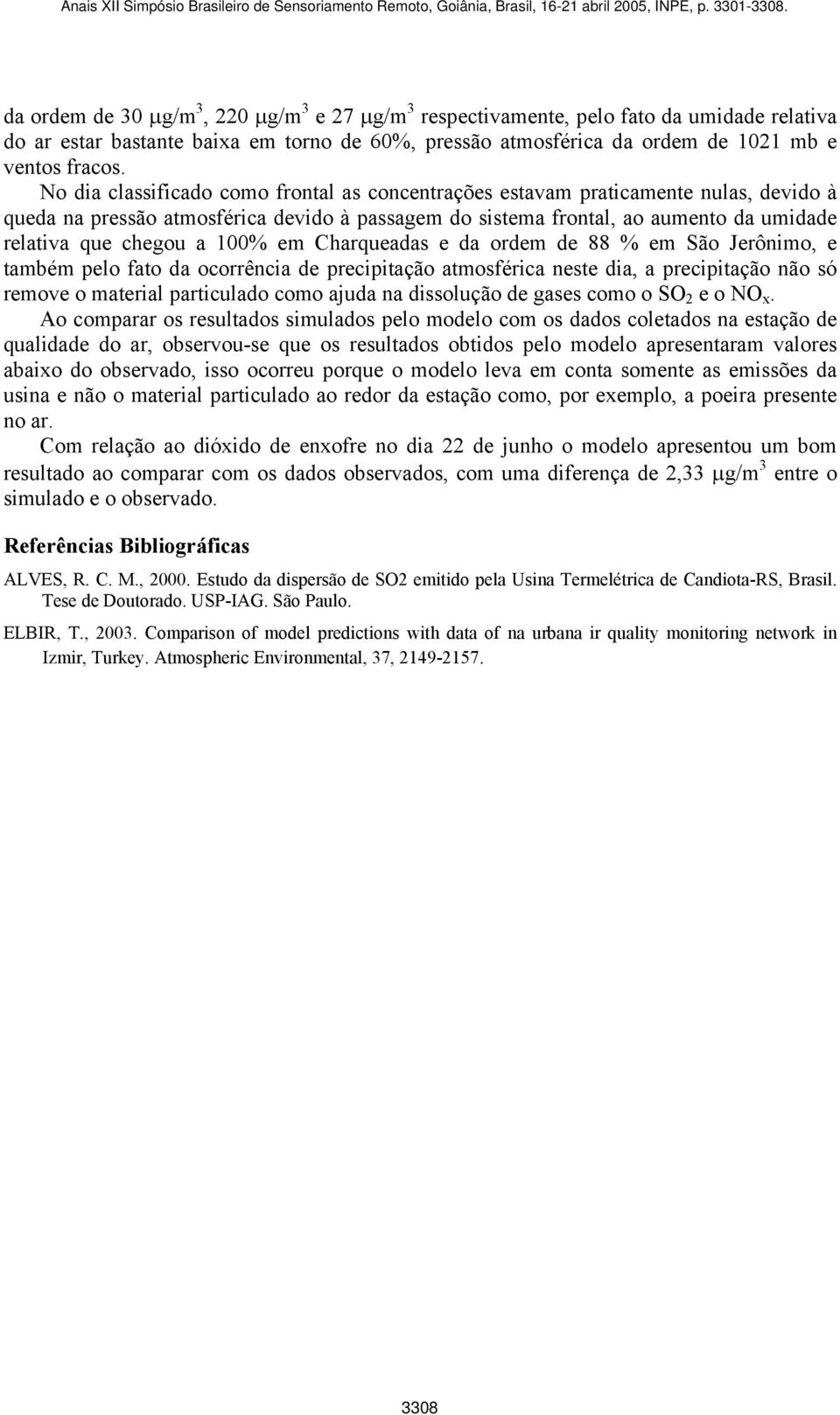 100% em Charqueadas e da ordem de 88 % em São Jerônimo, e também pelo fato da ocorrência de precipitação atmosférica neste dia, a precipitação não só remove o material particulado como ajuda na