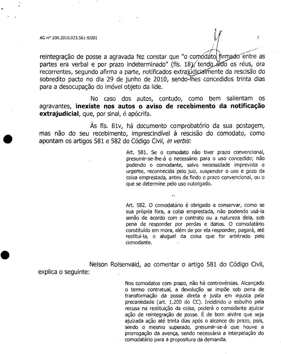 do imóvel objeto da lide. No caso dos autos, contudo, como bem salientam os agravantes, inexiste nos autos o aviso de recebimento da notificação extrajudicial, que, por sinal, é apócrifa. Às fls.