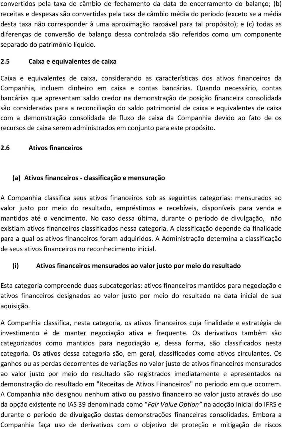 5 Caixa e equivalentes de caixa Caixa e equivalentes de caixa, considerando as características dos ativos financeiros da Companhia, incluem dinheiro em caixa e contas bancárias.