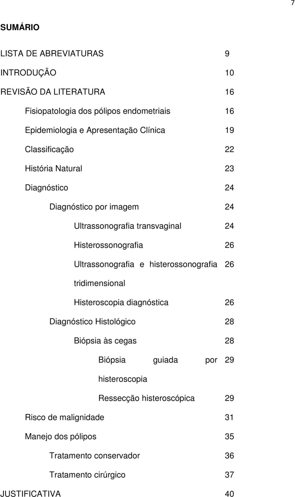 Ultrassonografia e histerossonografia 26 tridimensional Histeroscopia diagnóstica 26 Diagnóstico Histológico 28 Biópsia às cegas 28 Biópsia guiada