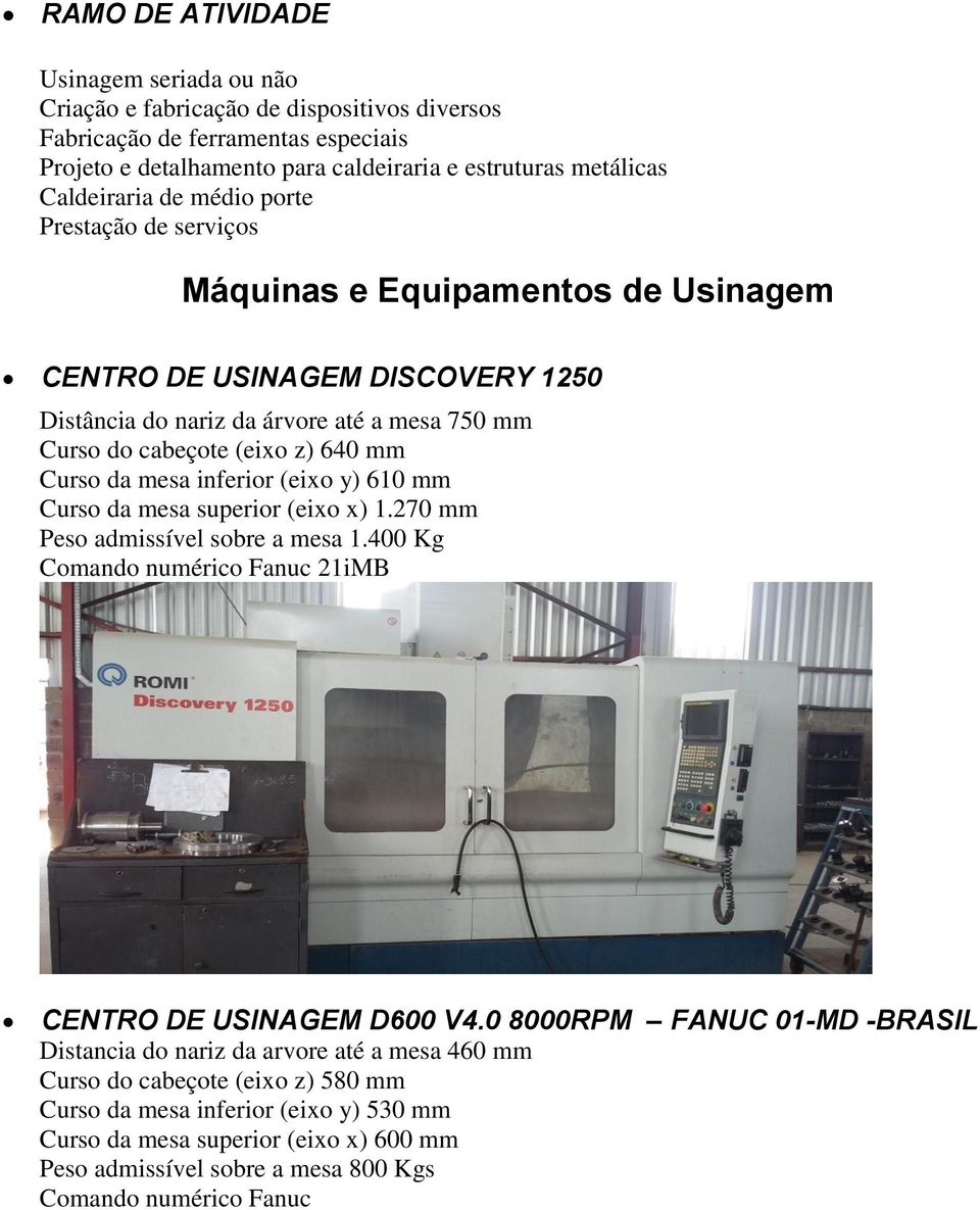 mesa inferior (eixo y) 610 mm Curso da mesa superior (eixo x) 1.270 mm Peso admissível sobre a mesa 1.400 Kg Comando numérico Fanuc 21iMB CENTRO DE USINAGEM D600 V4.