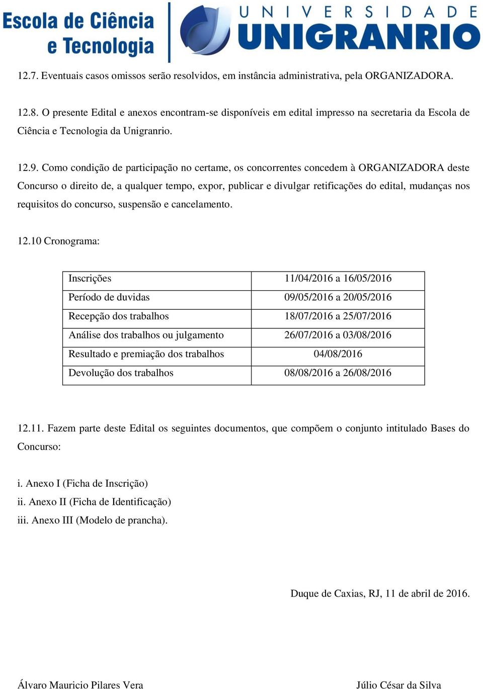 Como condição de participação no certame, os concorrentes concedem à ORGANIZADORA deste Concurso o direito de, a qualquer tempo, expor, publicar e divulgar retificações do edital, mudanças nos