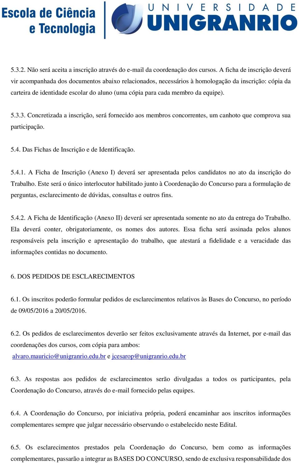 equipe). 5.3.3. Concretizada a inscrição, será fornecido aos membros concorrentes, um canhoto que comprova sua participação. 5.4. Das Fichas de Inscrição e de Identificação. 5.4.1.