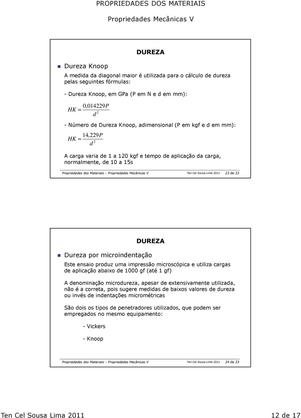 Dureza por microindentação Este ensaio produz uma impressão microscópica e utiliza cargas de aplicação abaixo de 1000 gf (até 1 gf) A denominação microdureza, apesar de extensivamente utilizada, não