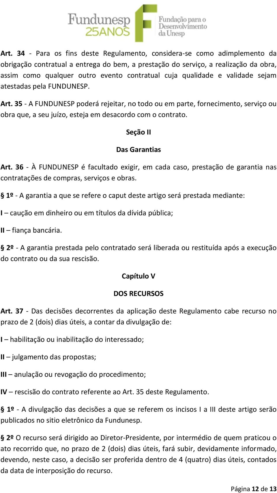 35 - A FUNDUNESP poderá rejeitar, no todo ou em parte, fornecimento, serviço ou obra que, a seu juízo, esteja em desacordo com o contrato. Seção II Das Garantias Art.