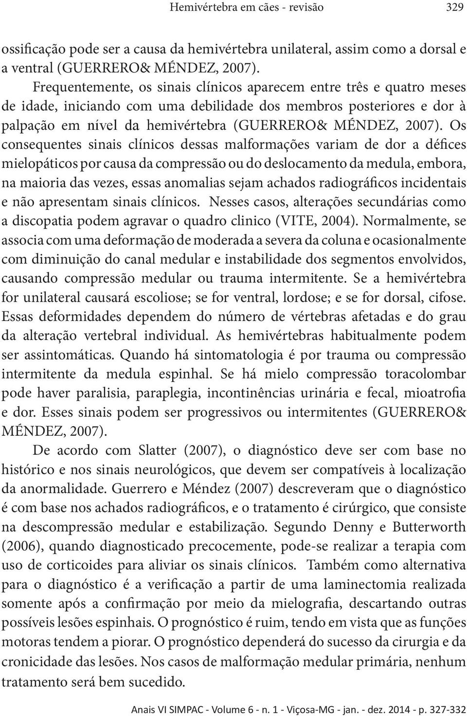 Os consequentes sinais clínicos dessas malformações variam de dor a défices mielopáticos por causa da compressão ou do deslocamento da medula, embora, na maioria das vezes, essas anomalias sejam