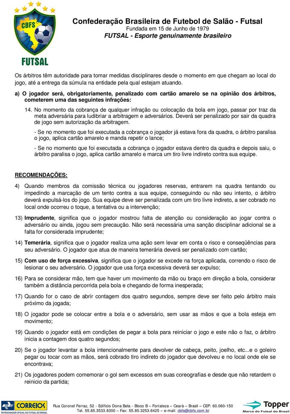 No momento da cobrança de qualquer infração ou colocação da bola em jogo, passar por traz da meta adversária para ludibriar a arbitragem e adversários.