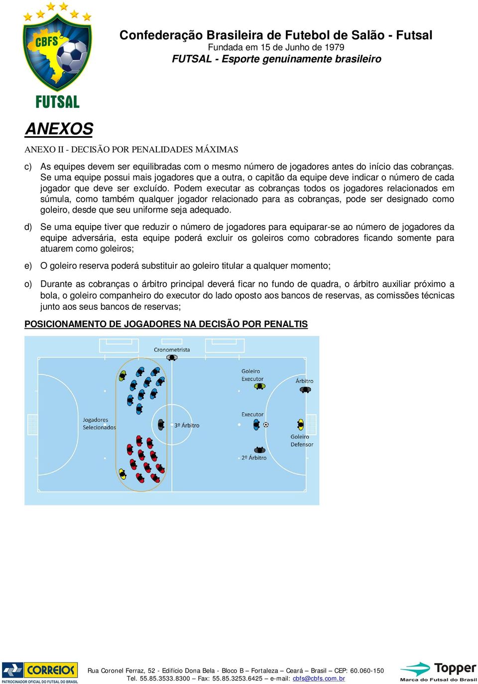 Podem executar as cobranças todos os jogadores relacionados em súmula, como também qualquer jogador relacionado para as cobranças, pode ser designado como goleiro, desde que seu uniforme seja