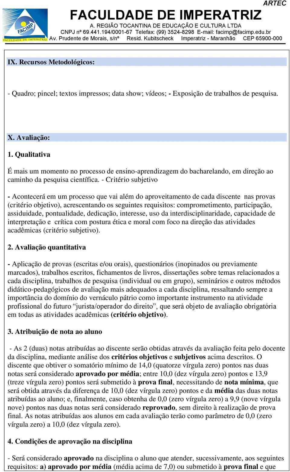 - Critério subjetivo - Acontecerá em um processo que vai além do aproveitamento de cada discente nas provas (critério objetivo), acrescentando os seguintes requisitos: comprometimento, participação,