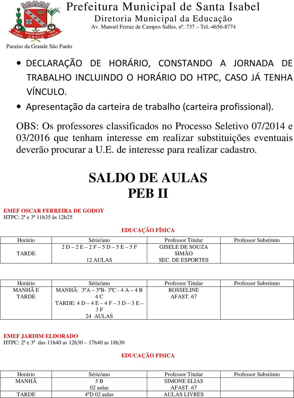 de interesse para realizar cadastro. EMEF OSCAR FERREIRA DE GODOY HTPC: 2ª e 3ª 11h35 às 12h25 SALDO DE AULAS PEB II 2 D 2 E 2 F 5 D 5 E 5 F GISELE DE SOUZA SIMÃO SEC.