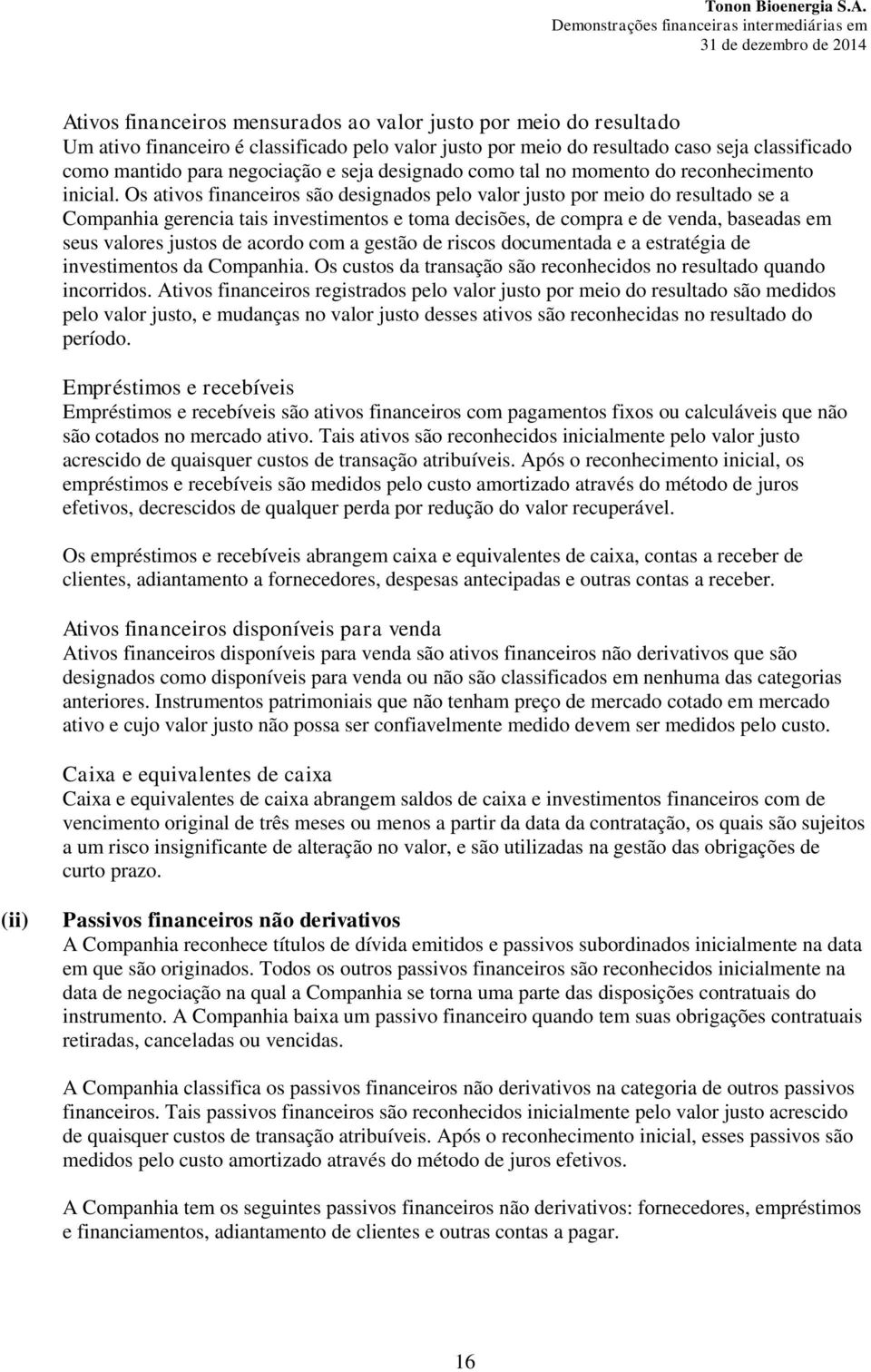 Os ativos financeiros são designados pelo valor justo por meio do resultado se a Companhia gerencia tais investimentos e toma decisões, de compra e de venda, baseadas em seus valores justos de acordo