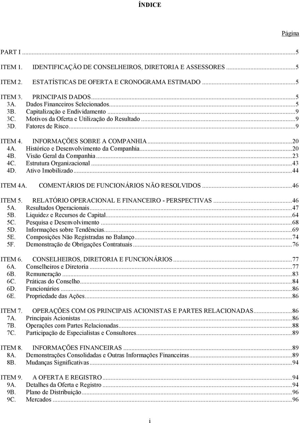 Histórico e Desenvolvimento da Companhia...20 4B. Visão Geral da Companhia...23 4C. Estrutura Organizacional...43 4D. Ativo Imobilizado...44 ITEM 4A. COMENTÁRIOS DE FUNCIONÁRIOS NÃO RESOLVIDOS.